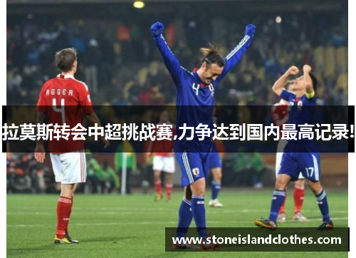拉莫斯转会中超挑战赛,力争达到国内最高记录!
