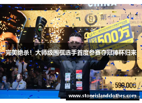 完美绝杀！大师级围棋选手首度参赛夺冠捧杯归来